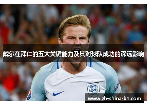 戴尔在拜仁的五大关键能力及其对球队成功的深远影响 戴尔在拜仁的五大关键能力及其对球队成功的深远影响