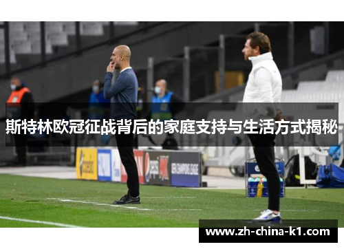 斯特林欧冠征战背后的家庭支持与生活方式揭秘 斯特林欧冠征战背后的家庭支持与生活方式揭秘
