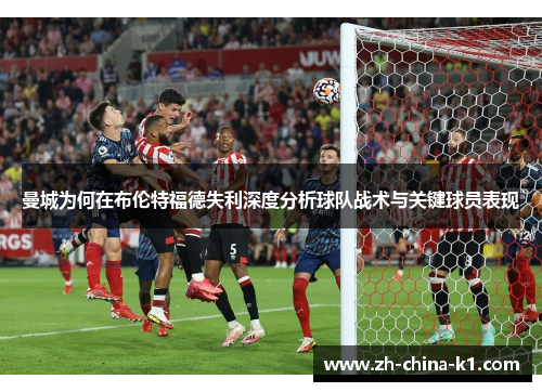 曼城为何在布伦特福德失利深度分析球队战术与关键球员表现 曼城为何在布伦特福德失利深度分析球队战术与关键球员表现