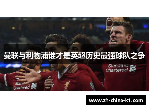 曼联与利物浦谁才是英超历史最强球队之争 曼联与利物浦谁才是英超历史最强球队之争