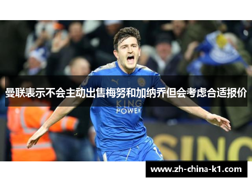 曼联表示不会主动出售梅努和加纳乔但会考虑合适报价 曼联表示不会主动出售梅努和加纳乔但会考虑合适报价