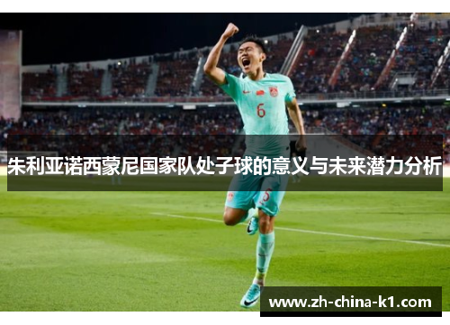 朱利亚诺西蒙尼国家队处子球的意义与未来潜力分析 朱利亚诺西蒙尼国家队处子球的意义与未来潜力分析