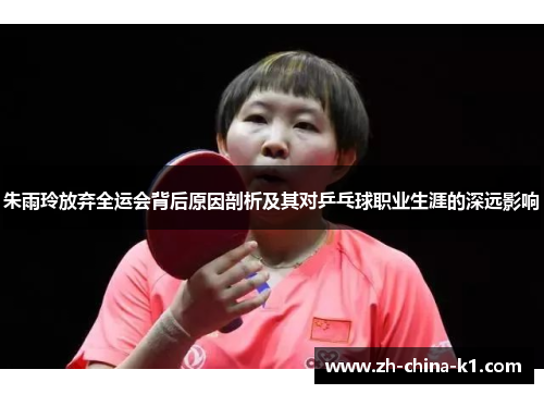 朱雨玲放弃全运会背后原因剖析及其对乒乓球职业生涯的深远影响 朱雨玲放弃全运会背后原因剖析及其对乒乓球职业生涯的深远影响
