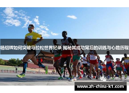 杨绍辉如何突破马拉松世界纪录 揭秘其成功背后的训练与心路历程 杨绍辉如何突破马拉松世界纪录 揭秘其成功背后的训练与心路历程