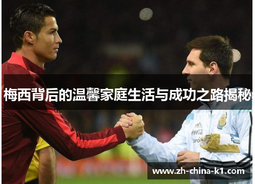 梅西背后的温馨家庭生活与成功之路揭秘 梅西背后的温馨家庭生活与成功之路揭秘