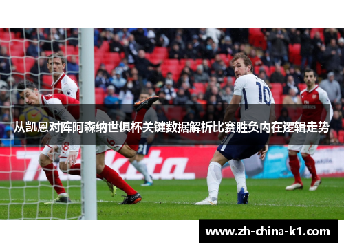 从凯恩对阵阿森纳世俱杯关键数据解析比赛胜负内在逻辑走势 从凯恩对阵阿森纳世俱杯关键数据解析比赛胜负内在逻辑走势