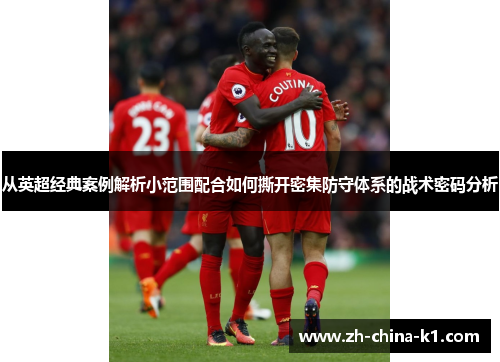 从英超经典案例解析小范围配合如何撕开密集防守体系的战术密码分析 从英超经典案例解析小范围配合如何撕开密集防守体系的战术密码分析