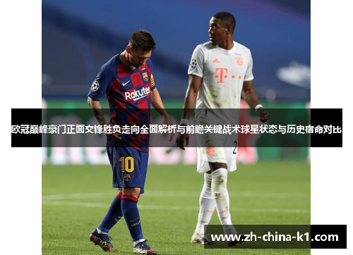 欧冠巅峰豪门正面交锋胜负走向全面解析与前瞻关键战术球星状态与历史宿命对比 欧冠巅峰豪门正面交锋胜负走向全面解析与前瞻关键战术球星状态与历史宿命对比