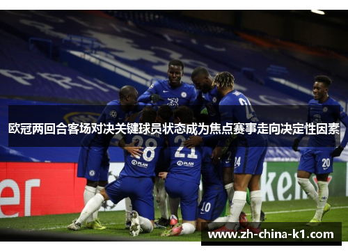 欧冠两回合客场对决关键球员状态成为焦点赛事走向决定性因素 欧冠两回合客场对决关键球员状态成为焦点赛事走向决定性因素