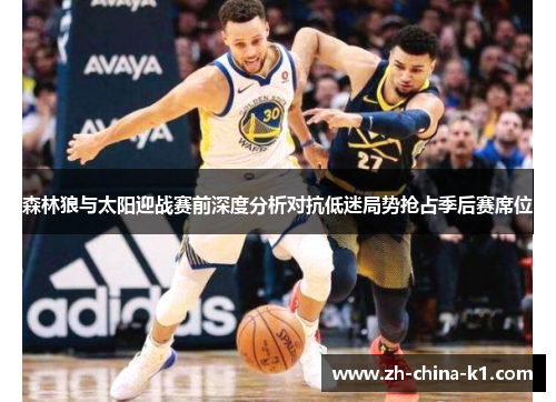 森林狼与太阳迎战赛前深度分析对抗低迷局势抢占季后赛席位 森林狼与太阳迎战赛前深度分析对抗低迷局势抢占季后赛席位