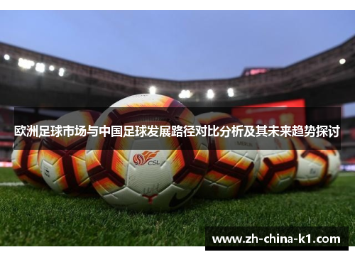 欧洲足球市场与中国足球发展路径对比分析及其未来趋势探讨