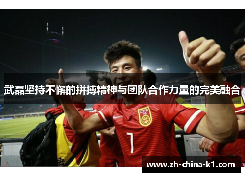 武磊坚持不懈的拼搏精神与团队合作力量的完美融合