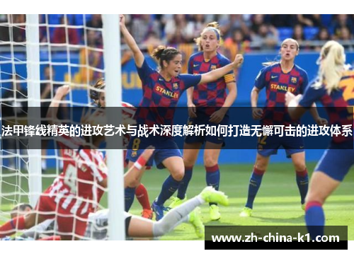 法甲锋线精英的进攻艺术与战术深度解析如何打造无懈可击的进攻体系