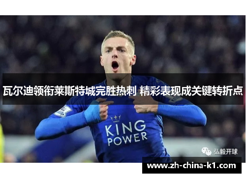 瓦尔迪领衔莱斯特城完胜热刺 精彩表现成关键转折点