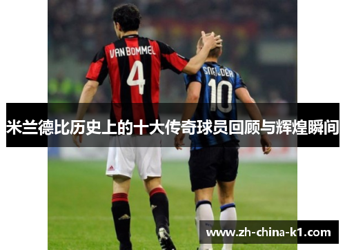 米兰德比历史上的十大传奇球员回顾与辉煌瞬间