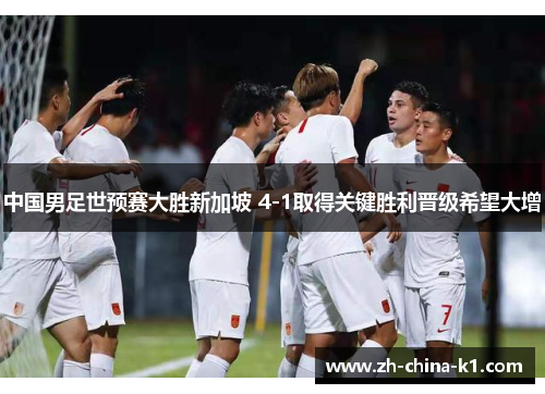 中国男足世预赛大胜新加坡 4-1取得关键胜利晋级希望大增