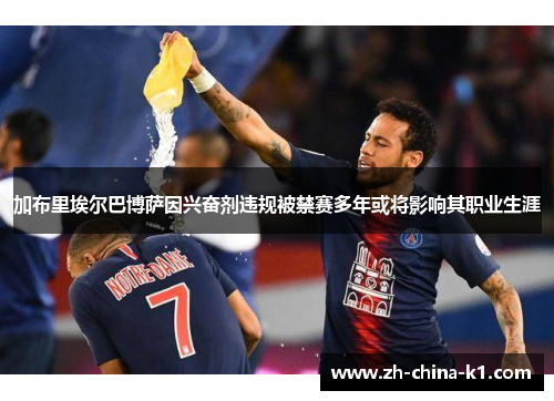 加布里埃尔巴博萨因兴奋剂违规被禁赛多年或将影响其职业生涯