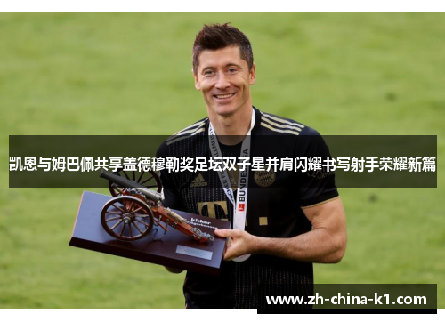 凯恩与姆巴佩共享盖德穆勒奖足坛双子星并肩闪耀书写射手荣耀新篇