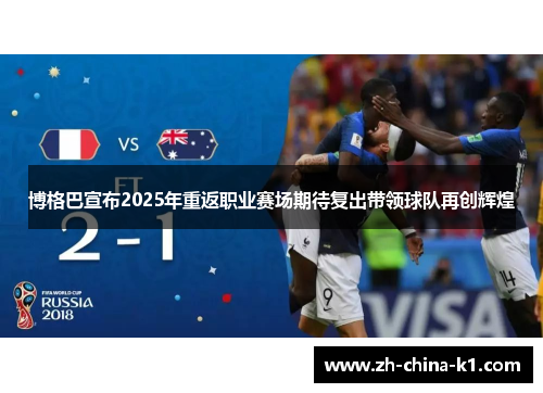 博格巴宣布2025年重返职业赛场期待复出带领球队再创辉煌