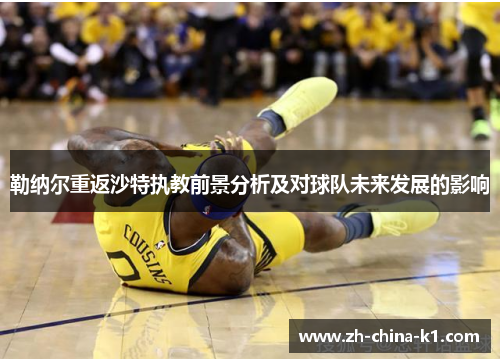 勒纳尔重返沙特执教前景分析及对球队未来发展的影响