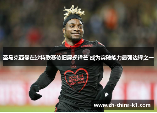 圣马克西曼在沙特联赛依旧展现锋芒 成为突破能力最强边锋之一