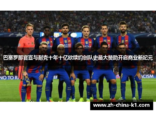 巴塞罗那官宣与耐克十年十亿欧续约创队史最大赞助开启商业新纪元