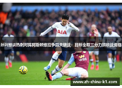 孙兴慜谈热刺对阵阿斯顿维拉争四关键战：目标全取三分力拼欧战资格