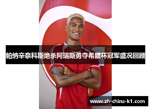 帕纳辛奈科斯绝杀阿瑞斯勇夺希腊杯冠军盛况回顾