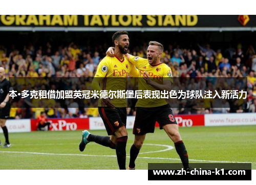 本·多克租借加盟英冠米德尔斯堡后表现出色为球队注入新活力