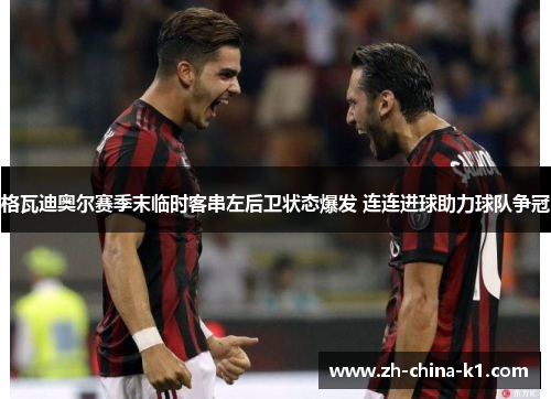 格瓦迪奥尔赛季末临时客串左后卫状态爆发 连连进球助力球队争冠