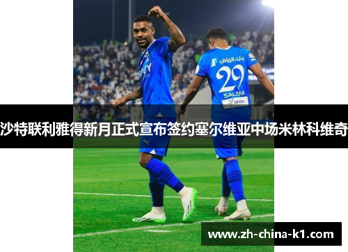 沙特联利雅得新月正式宣布签约塞尔维亚中场米林科维奇 沙特联利雅得新月正式宣布签约塞尔维亚中场米林科维奇