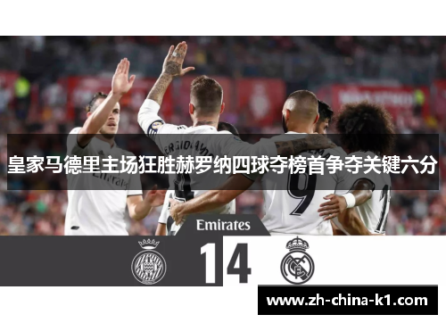 皇家马德里主场狂胜赫罗纳四球夺榜首争夺关键六分 皇家马德里主场狂胜赫罗纳四球夺榜首争夺关键六分