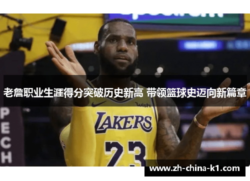 老詹职业生涯得分突破历史新高 带领篮球史迈向新篇章